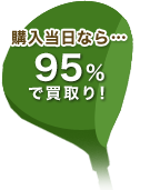 購入当日なら・・・95％で買取り！