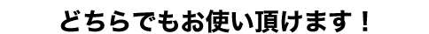 どちらでもお使い頂けます！